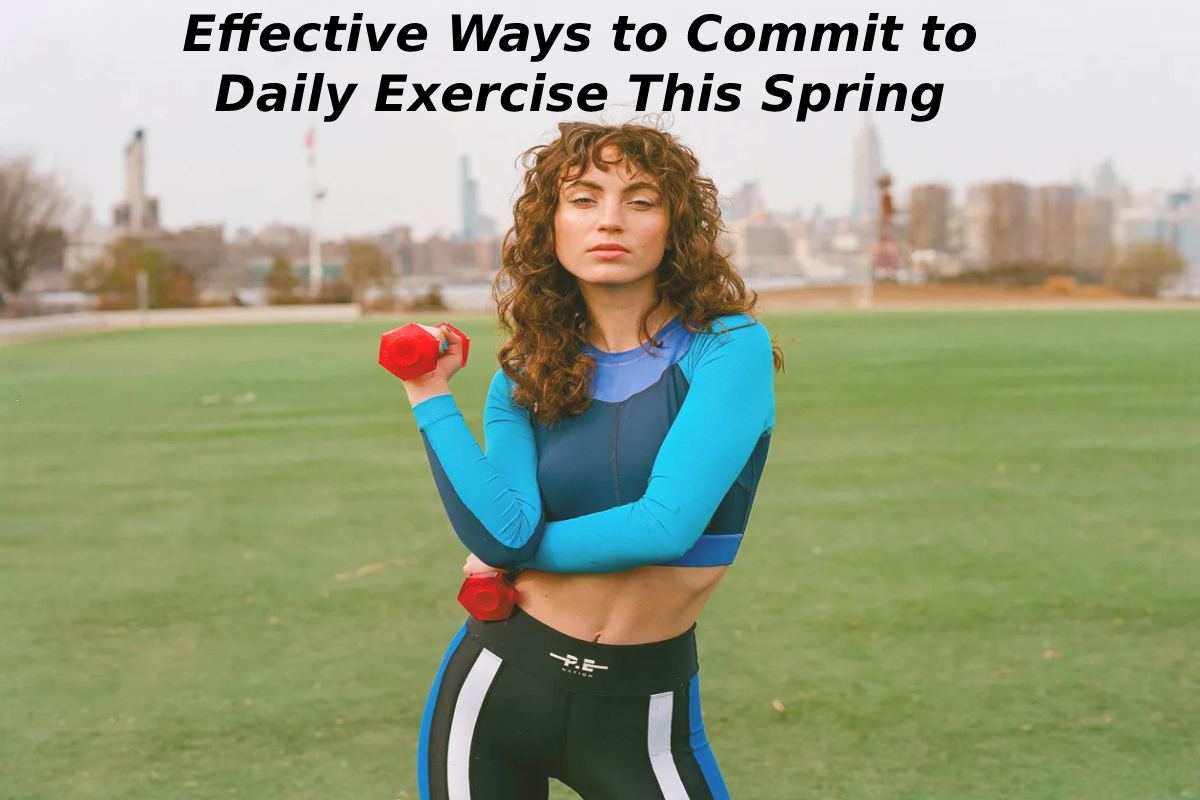 Effective Ways to Commit to Daily Exercise This Spring – 2023