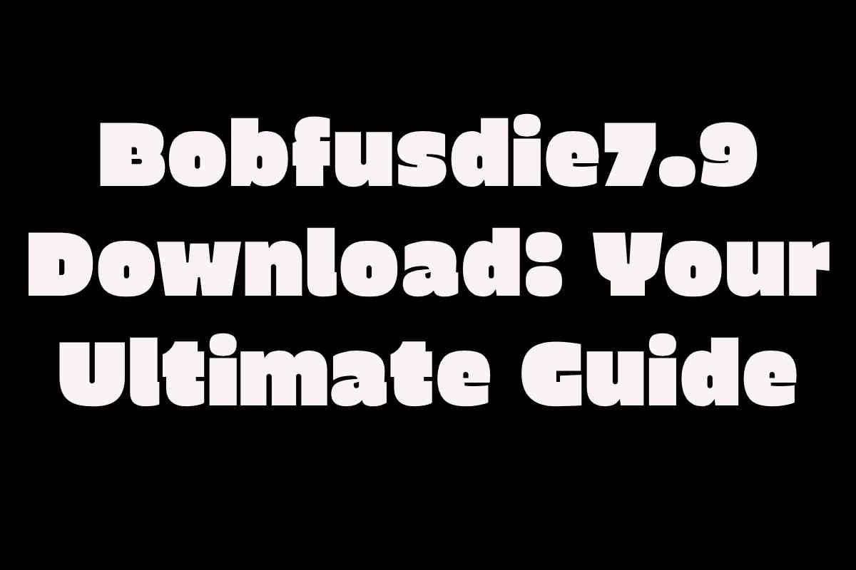 Bobfusdie7.9 Download: Your Ultimate Guide